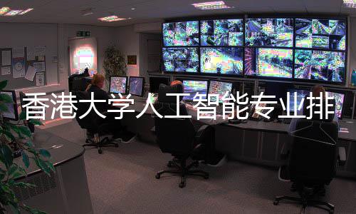 香港人工大学对比大谁排名港科更强智能专业